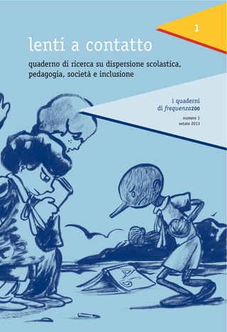 1

lenti a contatto
quaderno di ricerca su dispersione scolastica,
pedagogia, società e inclusione

i quaderni
di frequenza200
numero 1
estate 2013

 
