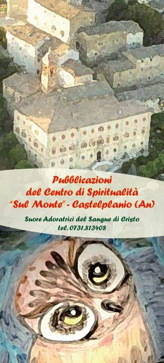Pubblicazioni
del Centro di Spiritualità
“Sul Monte”- Castelplanio (An)
Suore Adoratrici del Sangue di Cristo
tel. 0731.813408
 