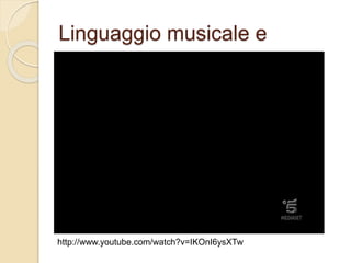 Linguaggio musicale e
http://www.youtube.com/watch?v=IKOnI6ysXTw
 