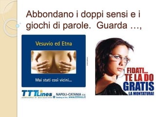 Abbondano i doppi sensi e i
giochi di parole. Guarda …,
 