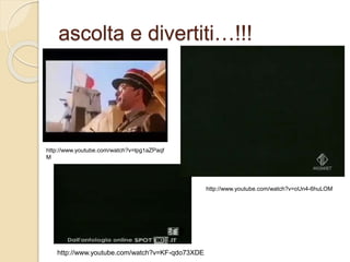 ascolta e divertiti…!!!
http://www.youtube.com/watch?v=lpg1aZPaqf
M
http://www.youtube.com/watch?v=KF-qdo73XDE
http://www.youtube.com/watch?v=oUn4-6huLOM
 