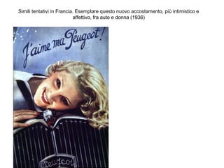 Simili tentativi in Francia. Esemplare questo nuovo accostamento, più intimistico e
affettivo, fra auto e donna (1936)

 
