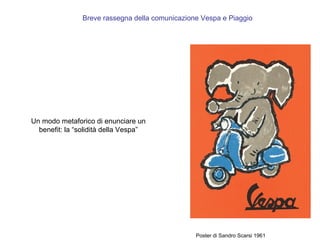 Breve rassegna della comunicazione Vespa e Piaggio

Un modo metaforico di enunciare un
benefit: la “solidità della Vespa”

Poster di Sandro Scarsi 1961

 
