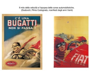 Il mito della velocità e l’epopea delle corse automobilistiche.
(Dudovich, Plinio Codognato, manifesti degli anni Venti)

 