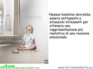 Nessun bambino dovrebbe
                        essere sottoposto a
                        situazioni stressanti per
    ...