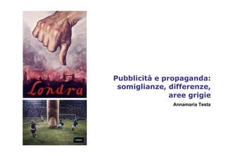 Pubblicità e propaganda:
 somiglianze, differenze,
               aree grigie
               Annamaria Testa
 