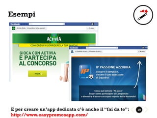 Esempi




E per creare un’app dedicata c’è anche il “fai da te”:   19
http://www.easypromosapp.com/
 