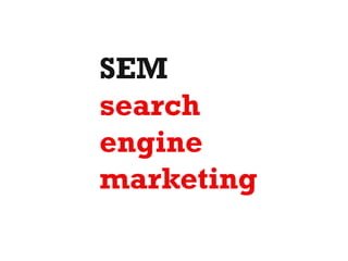 SEM
search
engine
marketing
 