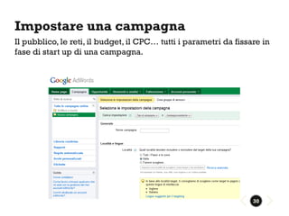 Impostare una campagna
Il pubblico, le reti, il budget, il CPC… tutti i parametri da fissare in
fase di start up di una campagna.




                                                                   30
 