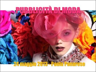 24 maggio 2013 - Paola Panarese
PUBBLICITÀ DI MODA
 