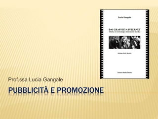 PUBBLICITÀ E PROMOZIONE
Prof.ssa Lucia Gangale
 