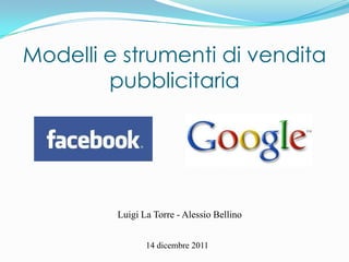 Modelli e strumenti di vendita
        pubblicitaria




         Luigi La Torre - Alessio Bellino


                14 dicembre 2011
 