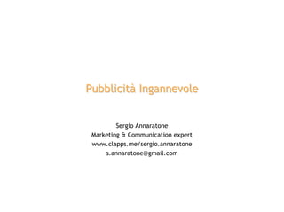 Pubblicità Ingannevole


         Sergio Annaratone
 Marketing & Communication expert
 www.clapps.me/sergio.annaratone
     s.annaratone@gmail.com
 