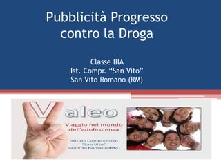 Pubblicità Progresso
  contro la Droga
           Classe IIIA
    Ist. Compr. “San Vito”
    San Vito Romano (RM)
 