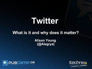 Twitter   What is it and why does it matter? Alison Young  (@Alegrya) 