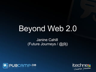 Beyond Web 2.0 Janine Cahill  (Future Journeys / @j9j) 