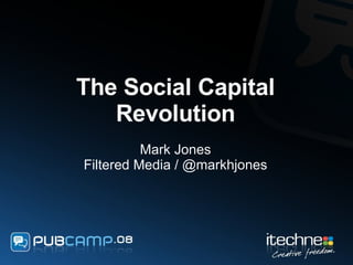 The Social Capital Revolution Mark Jones Filtered Media / @markhjones 