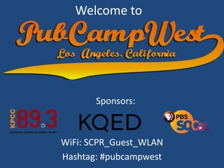 Welcome to Sponsors: WiFi: SCPR_Guest_WLAN Hashtag: #pubcampwest 