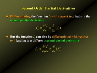 Second Order Partial Derivatives
 Differentiating the function fx with respect to x leads to the
second partial derivative
 But the function fx can also be differentiated with respect
to y leading to a different second partial derivative
2
2
( )
xx x
f
f f
x x
 
 
 
2
( )
xy x
f
f f
y x y
 
 
  
 