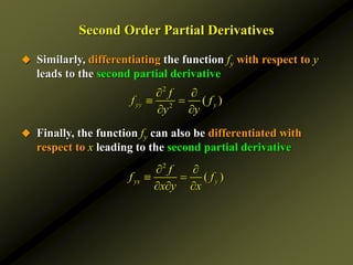 Second Order Partial Derivatives
 Similarly, differentiating the function fy with respect to y
leads to the second partial derivative
 Finally, the function fy can also be differentiated with
respect to x leading to the second partial derivative
2
2
( )
yy y
f
f f
y y
 
 
 
2
( )
yx y
f
f f
x y x
 
 
  
 