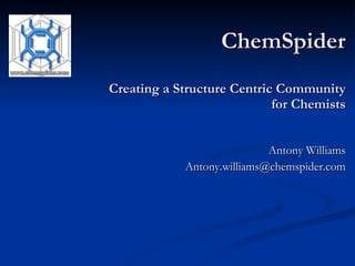 ChemSpider Creating a Structure Centric Community for Chemists Antony Williams [email_address] 