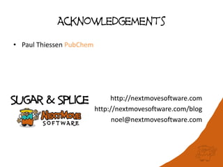 Acknowledgements
• Paul Thiessen PubChem
http://nextmovesoftware.com
http://nextmovesoftware.com/blog
noel@nextmovesoftware.com
Sugar & Splice
 
