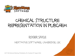 Chemical structure
representation in pubchem
Roger Sayle
NextMove Software, Cambridge, UK
252nd ACS National Meeting, Philadelphia, PA, Tuesday 23th August 2016
 