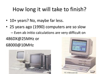 How long it will take to finish? 
• For drug design, we need to calculate all 
molecules of MW < 500 
• Total 30,000,000 molecules 
– This number may increase in the future 
• Current (2014/12/4) 1,100,000 molecules 
– Only 3% 
• 10,000 molecules/day -> 8.2years 
 