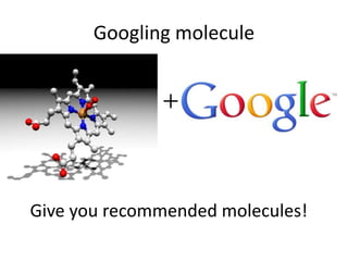 Googling molecule 
＋ 
Give you recommended molecules! 
 