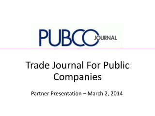 Trade Journal For Public
Companies
Partner Presentation – March 2, 2014
 