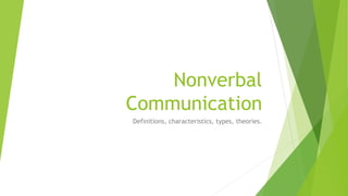 Nonverbal 
Communication 
Definitions, characteristics, types, theories. 
 
