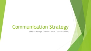 Communication Strategy 
PART II: Message, Channel Choice, Cultural Context 
 