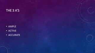 THE 3 A’S
• AMPLE
• ACTIVE
• ACCURATE