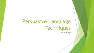 Persuasive Language 
Techniques 
Ten of many! 
 