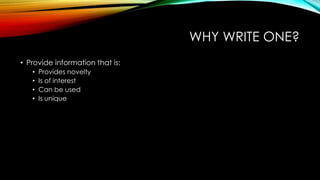 WHY WRITE ONE? 
• Provide information that is: 
• Provides novelty 
• Is of interest 
• Can be used 
• Is unique 
 