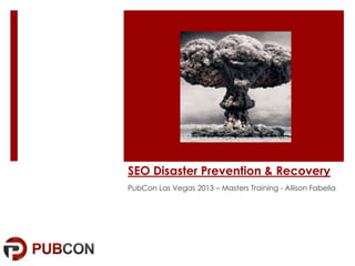 SEO Disaster Prevention & Recovery
PubCon Las Vegas 2013 – Masters Training - Allison Fabella

 