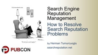 Search Engine
Reputation
Management
How to Resolve
Search Reputation
Problems
by Herman Tumurcuoglu
searchreputation.net
 