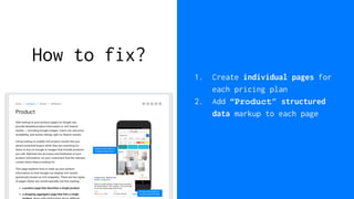 How to fix?
1. Create individual pages for
each pricing plan
2. Add “Product” structured
data markup to each page
 