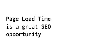 Page Load Time
is a great SEO
opportunity
 