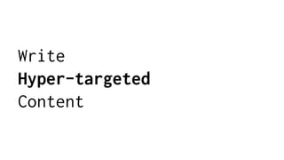 Write
Hyper-targeted
Content
 