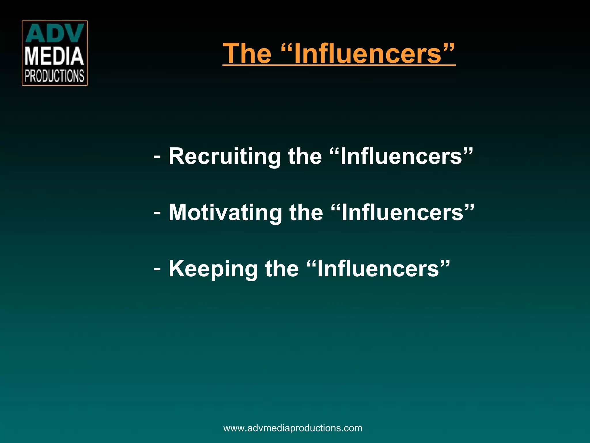 Recruiting the “Influencers” Motivating the “Influencers” Keeping the “Influencers” The “Influencers” www.advmediaproductions.com 