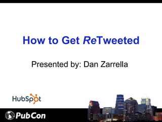 How to Get ReTweeted

 Presented by: Dan Zarrella
 