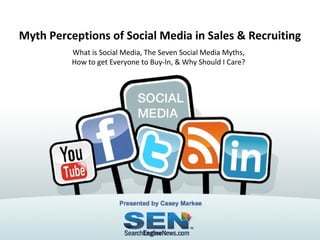 Myth Perceptions of Social Media in Sales & Recruiting
What is Social Media, The Seven Social Media Myths,
How to get Everyone to Buy-In, & Why Should I Care?

Presented by Casey Markee

 