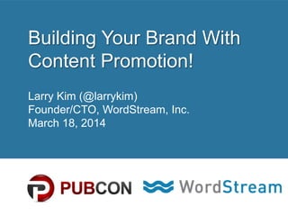 CONFIDENTIAL – DO NOT DISTRIBUTE 1
Building Your Brand With
Content Promotion!
Larry Kim (@larrykim)
Founder/CTO, WordStream, Inc.
March 18, 2014
 