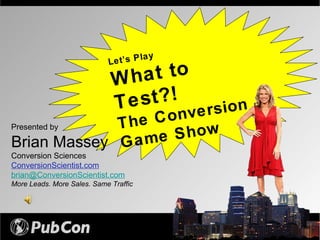 Presented by Brian Massey Conversion Sciences ConversionScientist.com [email_address] More Leads. More Sales. Same Traffic Let’s Play What to Test?! The Conversion Game Show 