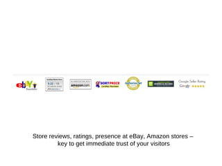 Store reviews, ratings, presence at eBay, Amazon stores –
key to get immediate trust of your visitors
 