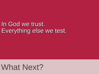 What Next?What Next?
In God we trust.In God we trust.
Everything else we test.Everything else we test.
 