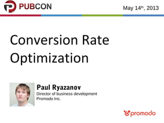 Conversion Rate
Optimization
May 14th
, 2013
Paul Ryazanov
Director of business development
Promodo Inc.
 