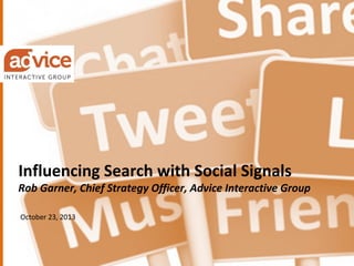 Influencing Search with Social Signals

Rob Garner, Chief Strategy Officer, Advice Interactive Group
October 23, 2013

© Advice Interactive Group, 2013. All rights reserved.

1

 