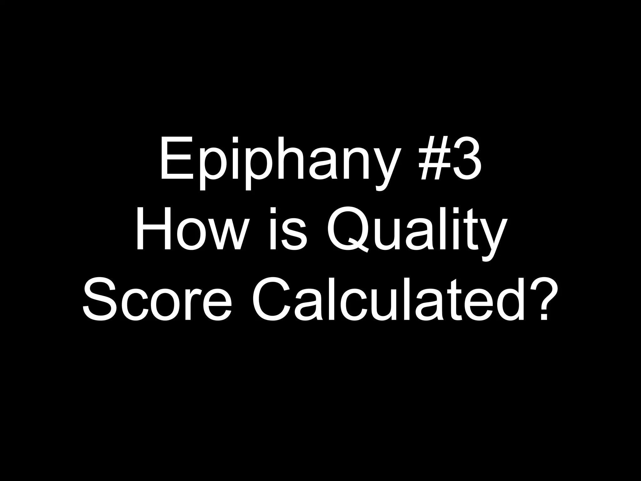 Epiphany #3
How is Quality
Score Calculated?
 